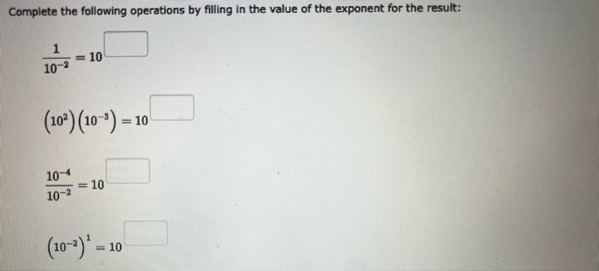 Complete the following operations by filling in the value of the exponent for the result:
1
10-2
(10²) (10-³) =
10-4
= 10
10-²
= 10
(10-2) ¹ =
= 10
= 10