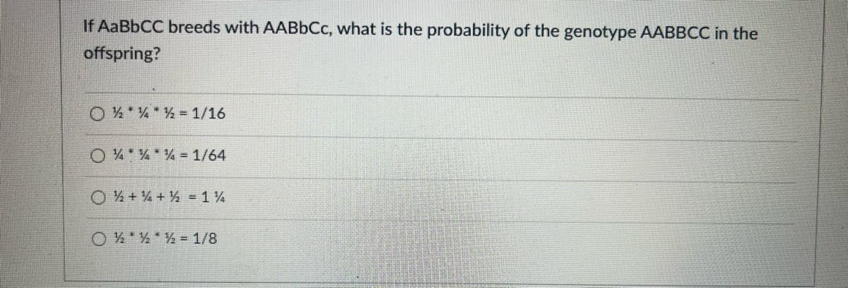 If AABBCC breeds with AABBCC, what is the probability of the genotype AABBCC in the
offspring?
O 4 ** = 1/16
O 4*4 = 1/64
O4 +4 + = 1%
O 4* = 1/8
