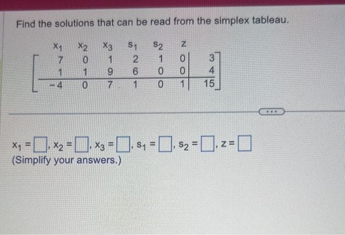 Find the solutions that can be read from the simplex tableau.
X3
S1
$2
2
1
6 0
1
0
7
1
4
X2
NOMO
0
1
819
7
Z
0
15
x₁=x₂-x3-₁ $₁$₂=z=
(Simplify your answers.)
***