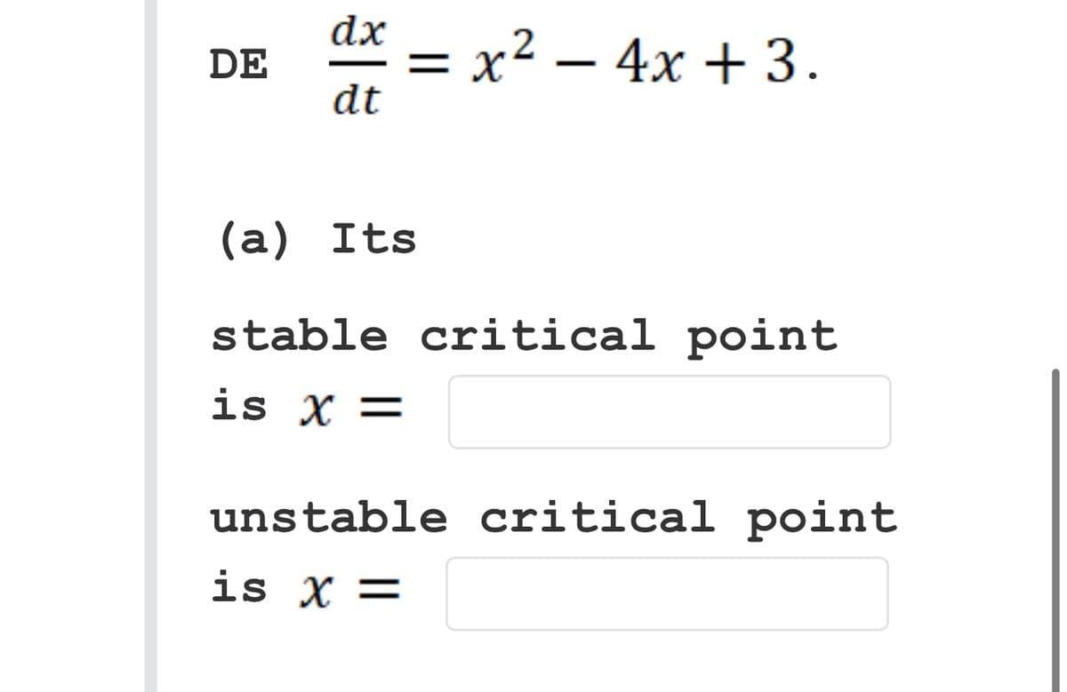DE
dx
dt
x² - 4x + 3.
2
=X
(a) Its
stable critical point
is X =
unstable critical point
is x =