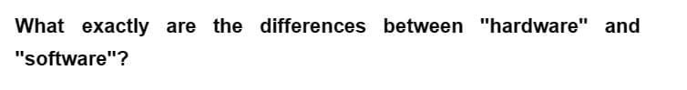 What exactly are the differences between "hardware" and
"software"?