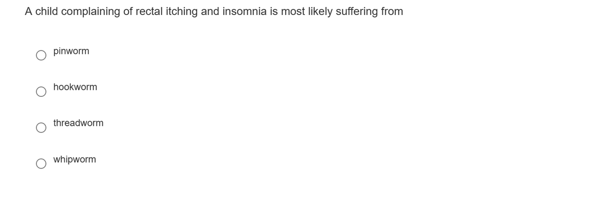 A child complaining of rectal itching and insomnia is most likely suffering from
pinworm
hookworm
threadworm
whipworm