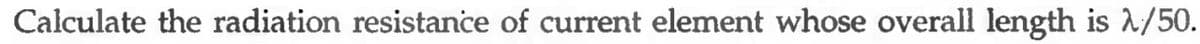 Calculate the radiation resistance of current element whose overall length is λ/50.