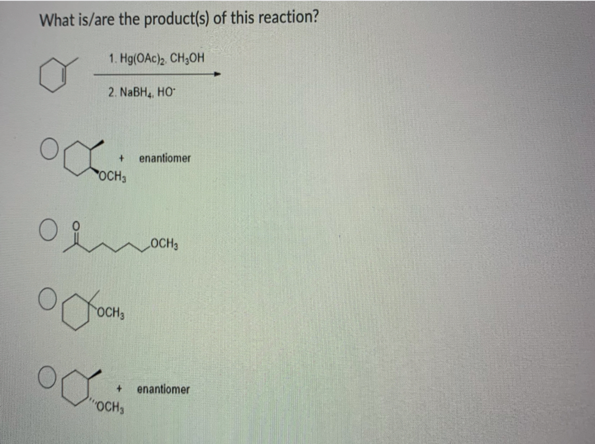 What is/are the product(s) of this reaction?
1. Hg(OAc)2 CH3OH
2. NaBH4, HO
enantiomer
OCH3
OCH3
OCH3
enantiomer

