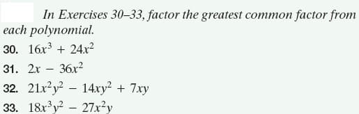 In Exercises 30–33, factor the greatest common factor from
each polynomial.
30. 16x3 + 24x²
31. 2x
36x2
32. 21x?y – 14xy² + 7xy
33. 18r'y? – 27x²y
