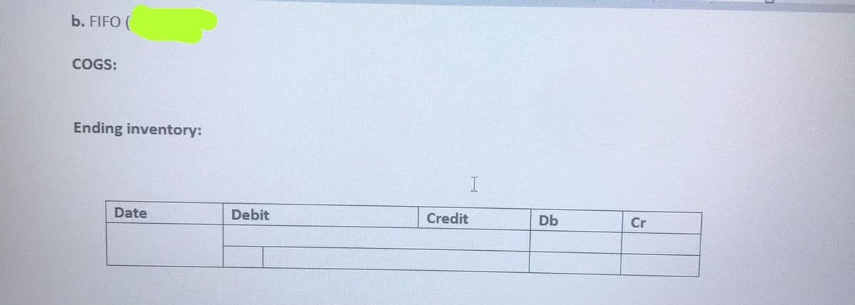 b. FIFO (
COGS:
Ending inventory:
Date
Debit
Credit
Db
Cr
