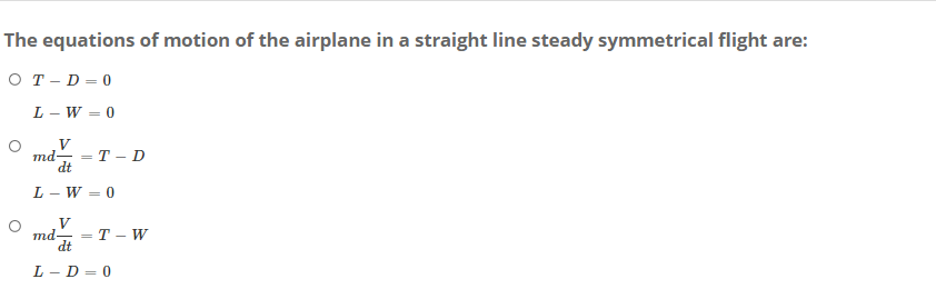 The equations of motion of the airplane in a straight line steady symmetrical flight are:
OT-D=0
L-W=0
V
md-
=T-D
dt
L-W-0
V
=
md=T-W
dt
L-D=0