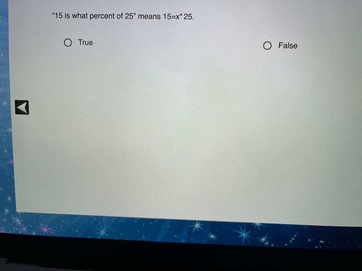 "15 is what percent of 25" means 15=x* 25.
O True
O False
