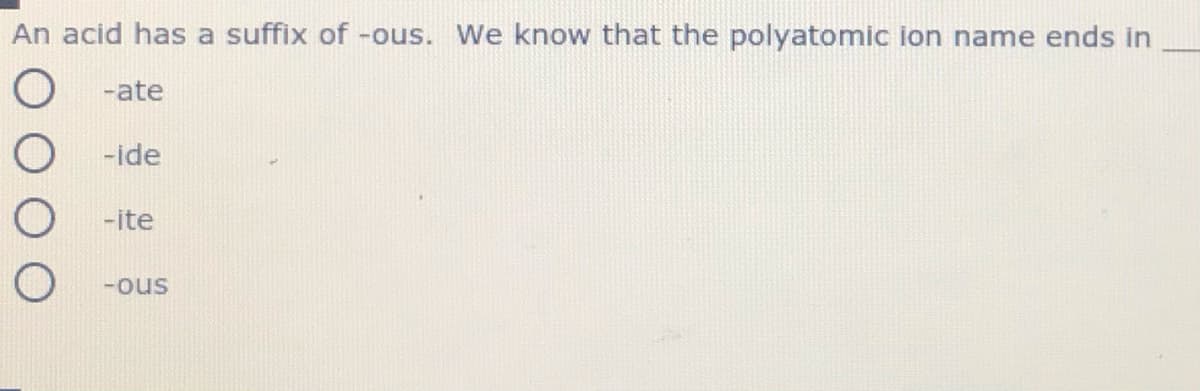 An acid has a suffix of -ous. We know that the polyatomic ion name ends in
-ate
-ide
-ite
-ous
