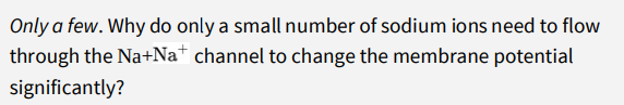 Only a few. Why do only a small number of sodium ions need to flow
through the Na+Na* channel to change the membrane potential
significantly?
