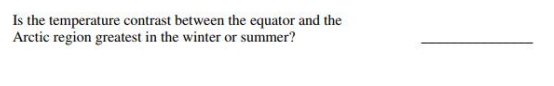 Is the temperature contrast between the equator and the
Arctic region greatest in the winter or summer?
