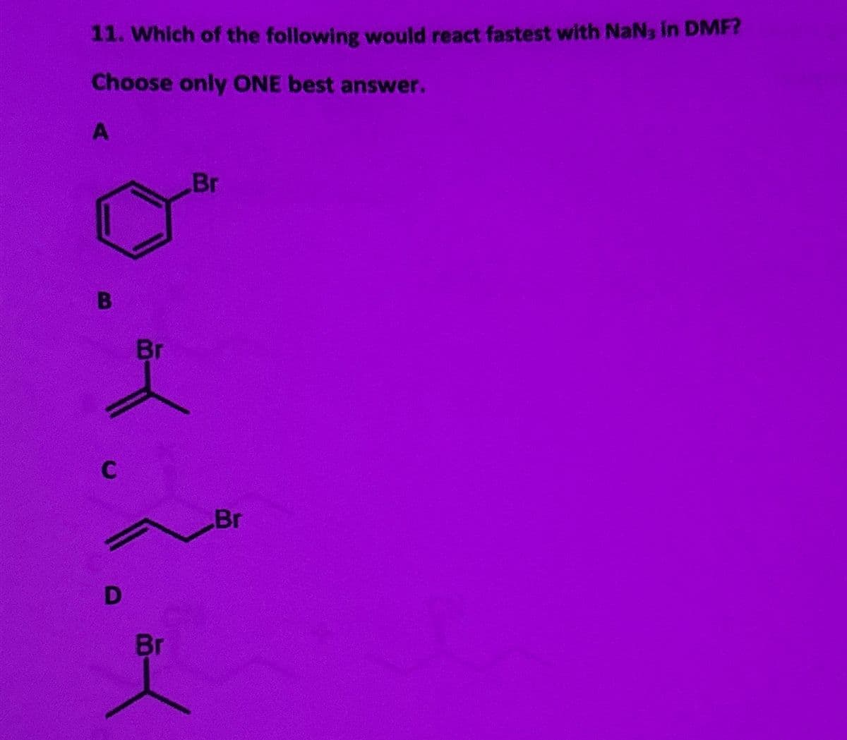 11. Which of the following would react fastest with NaN, in DMF?
Choose only ONE best answer.
A
Br
B
Br
D
Br
Br