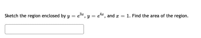 Sketch the region enclosed by y = e³x, y = ¹ª, and x =
=
1. Find the area of the region.