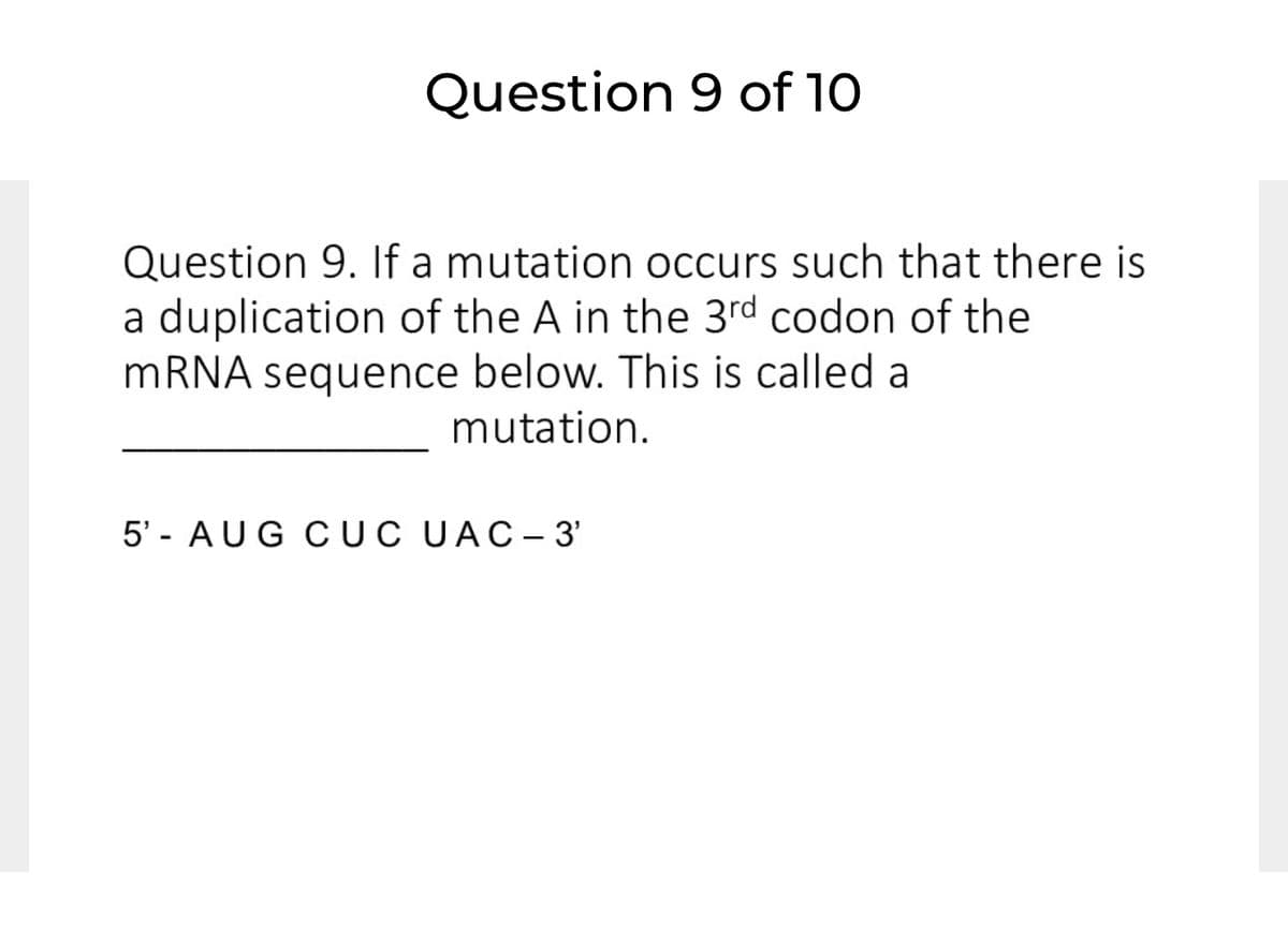 Question 9 of 10
Question 9. If a mutation occurs such that there is
a duplication of the A in the 3rd codon of the
MRNA sequence below. This is called a
mutation.
5' - AUG CUC UAC-3'
