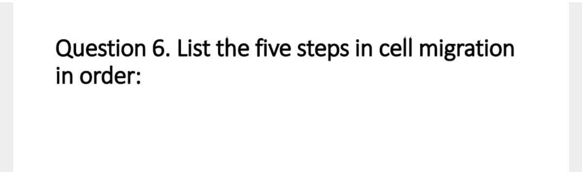 Question 6. List the five steps in cell migration
in order:
