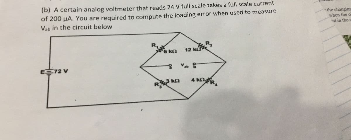 (b) A certain analog voltmeter that reads 24 V full scale takes a full scale current
of 200 μA. You are required to compute the loading error when used to measure
Vab in the circuit below
the changing
when the o
nt in the r
E=72 V
σκα 12 κατ
R₂
ΚΩ
4 kk