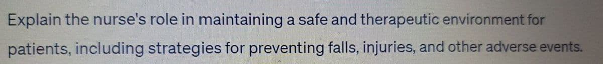 Explain the nurse's role in maintaining a safe and therapeutic environment for
patients, including strategies for preventing falls, injuries, and other adverse events.