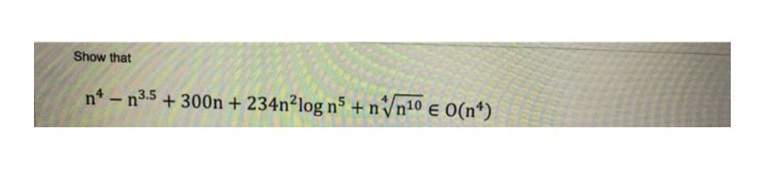 Show that
n* – n3.5 + 300n + 234n²log n5 + n Vn10 e O(n*)
