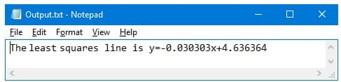 Output.txt - Notepad
File Edit Format View Help
The least squares line is y=-0.030303x+4.636364
