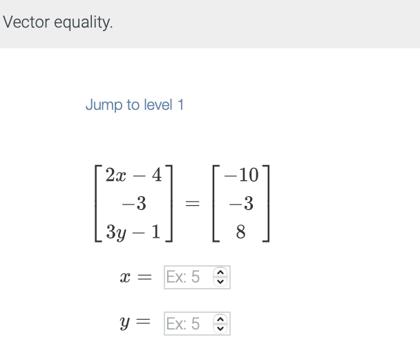 Vector equality.
Jump to level 1
2x 4
-3 =
Зу - 1
X = Ex: 5
y = Ex: 5
10
-3
8