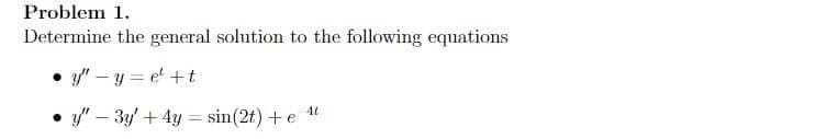 Problem 1.
Determine the general solution to the following equations
y"-y=e¹+t
y" - 3y + 4y = sin(2t) + e 4t