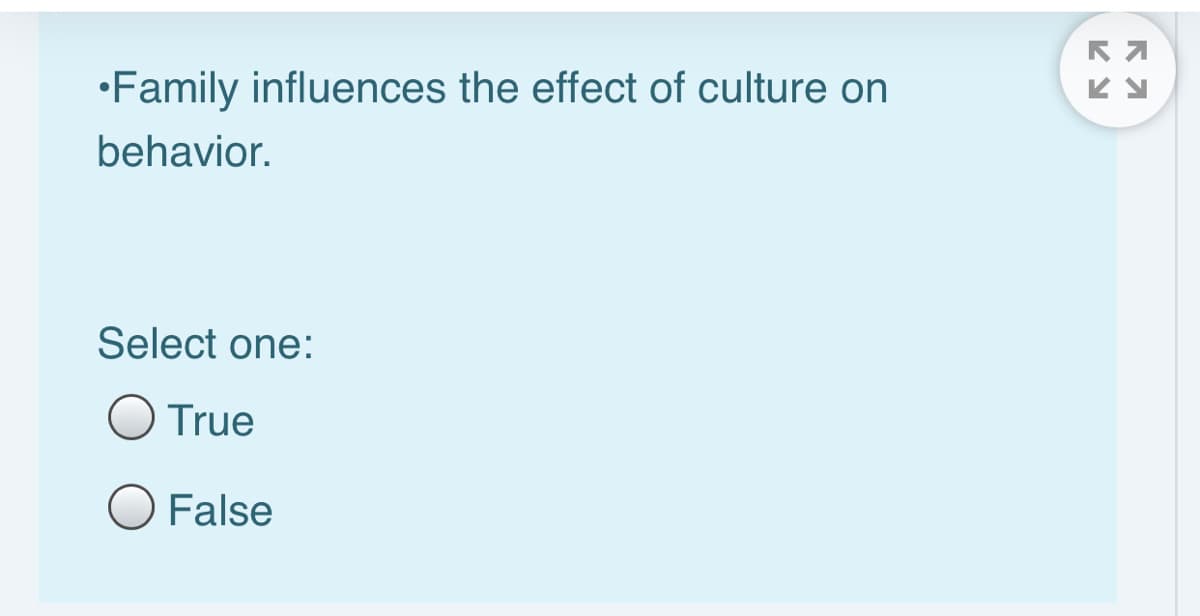 •Family influences the effect of culture on
behavior.
Select one:
O True
O False
