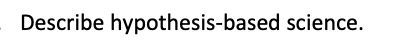 Describe hypothesis-based science.
