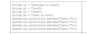 String al- "welcome to Java";
String a2 - "java":
String s3 - "Java":
String s4
System.out. psintintal.nat chent"Java.":
Syntem. out printints2.natches "Java. ":
System.out.printints3.natches ("Java."
System.out.printints4.natches ("Java. ")
"Java in fun":

