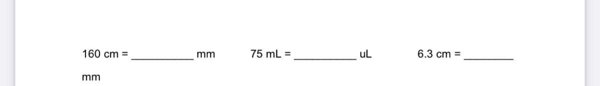 160 cm =
mm
75 mL =
uL
6.3 cm
%3D
mm
