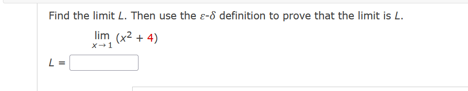 Find the limit L. Then use the - definition to prove that the limit is L.
lim (x² + 4)
X→ 1
L =