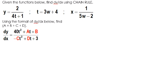 Given the functions below, find dy/dx using CHAIN RULE.
2
y =
4t +1
1
; t= 3w+4 ; x
5w - 2
Using the format of dy/dx below, find
(A +B +C+ D).
dy 40t? + At + B
dx -Ct? +Dt +3
