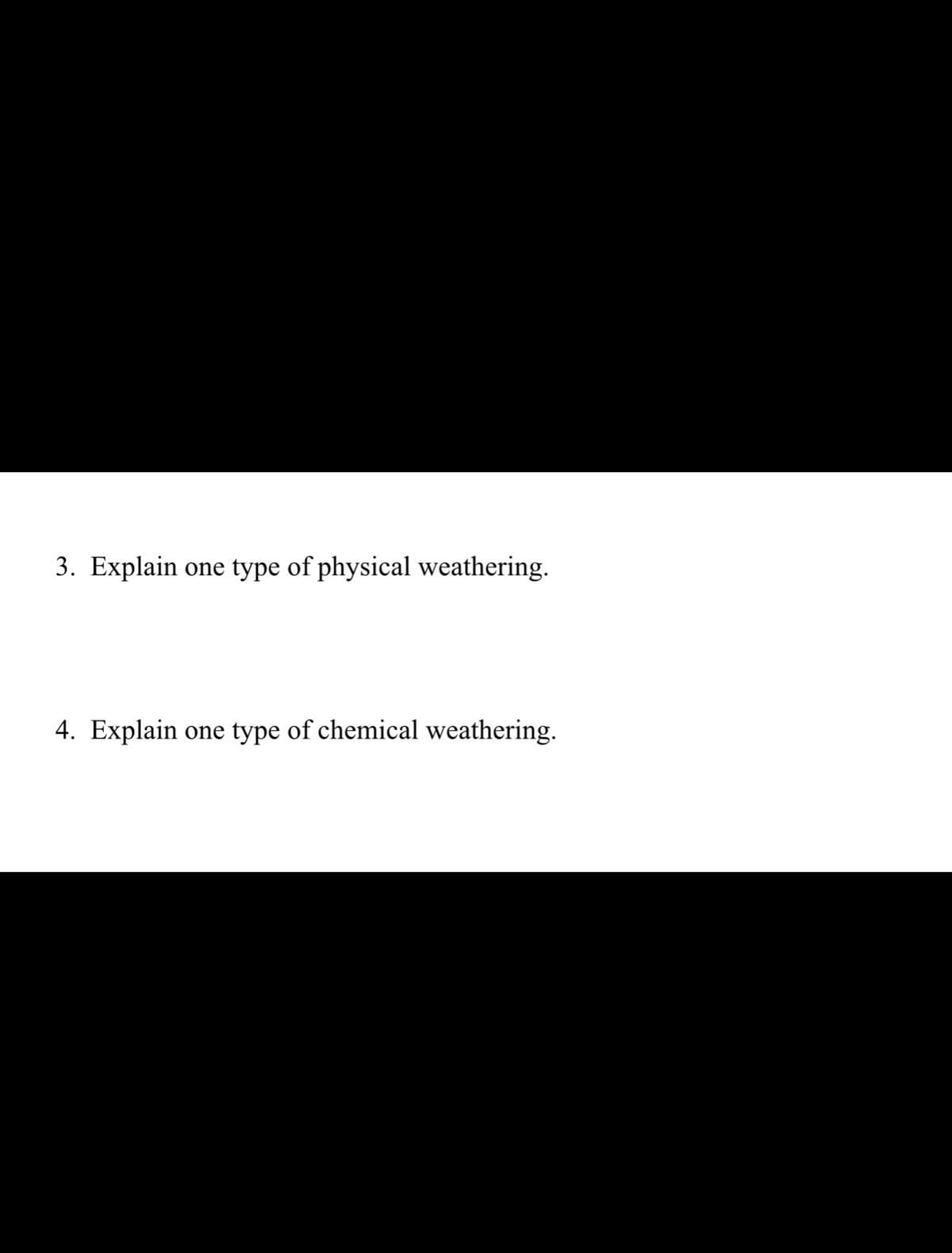 3. Explain
one type of physical weathering.
4. Explain one type of chemical weathering.