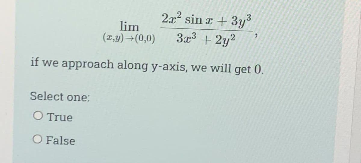 lim
(x,y) →(0,0)
2x² sin x + 3y³
3x³ + 2y²
if we approach along y-axis, we will get 0.
Select one:
O True
O False
7