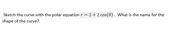 Sketch the curve with the polar equation r = 2 + 2 cos(0). What is the name for the
shape of the curve?