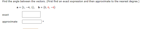 Find the angle between the vectors. (First find an exact expression and then approximate to the nearest degree.)
a = (1, -4,1), b = (0, 6, -6)
exact
approximate