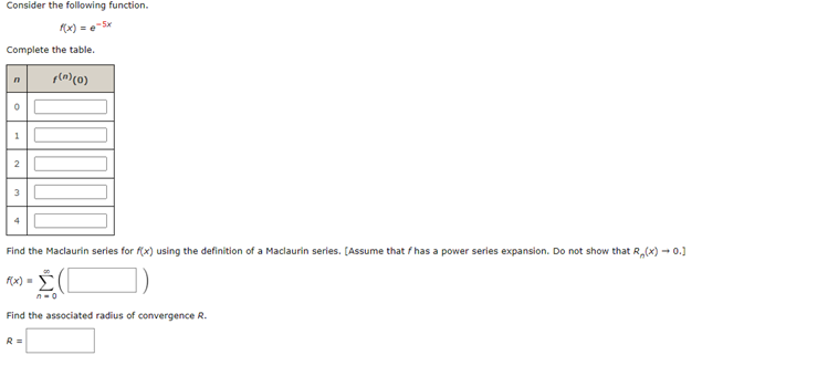 Consider the following function.
1(x) = e-sx
Complete the table.
p(n) (0)
n
0
1
2
3
Find the Maclaurin series for f(x) using the definition of a Maclaurin series. [Assume that has a power series expansion. Do not show that R₂(x) → 0.]
-2 (1
Find the associated radius of convergence R.
F(x)=
R=