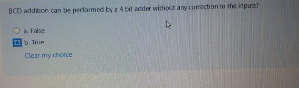 BCD addition can be performed by a 4 bit adder without any correction to the inputs?
a. False
ab. True
Clear my choice
