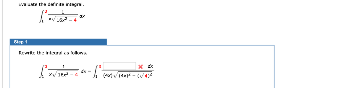 Evaluate the definite integral.
1
xV 16x2
dx
4
Step 1
Rewrite the integral as follows.
1
'3
X dx
dx =
4
1 (4x)V[4x)? – (/4)²
XV 16x2
