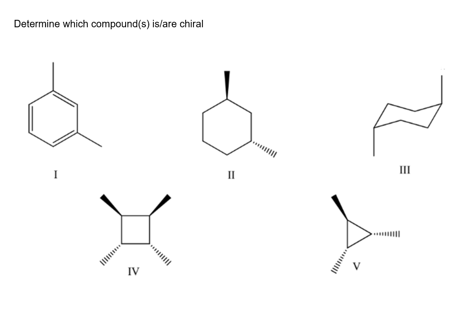 Determine which compound(s) is/are chiral
III
I
II
..||
IV
