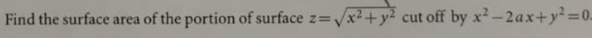 Find the surface area of the portion of surface z=√x²+y2 cut off by x²-2ax+y=0.