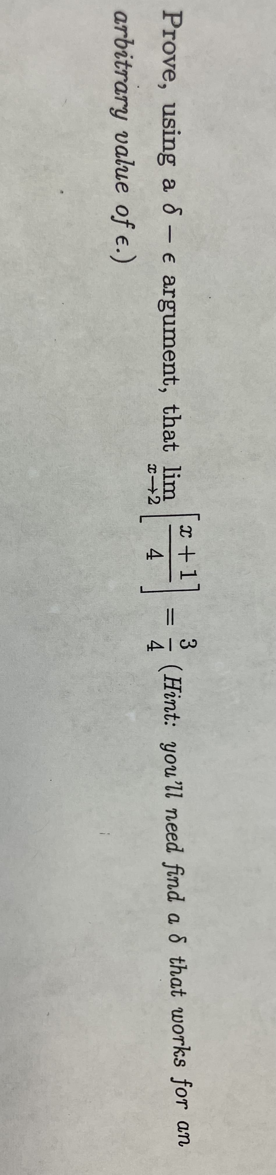 Prove, using a 6 - e argument, that lim
x-2
arbitrary value of e.)
X +1
4
||
3
من امر
(Hint: you'll need find a & that works for an