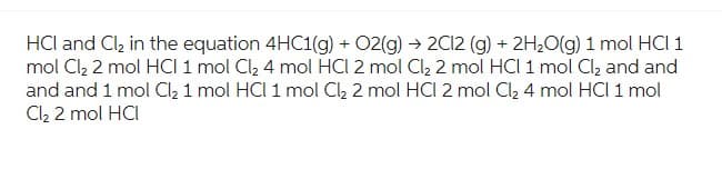 HCI and Cl₂ in the equation 4HC1(g) + O2(g) → 2C12 (g) + 2H₂O(g) 1 mol HCI 1
mol Cl₂ 2 mol HCI 1 mol Cl₂ 4 mol HCI 2 mol Cl₂ 2 mol HCI 1 mol Cl₂ and and
and and 1 mol Cl₂ 1 mol HCI 1 mol Cl₂ 2 mol HCl 2 mol Cl₂ 4 mol HCl 1 mol
Cl₂ 2 mol HCI