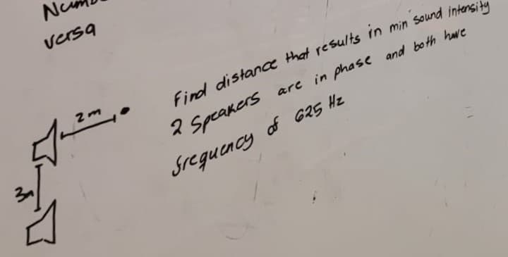 N
versa
Find distance that results in min sound intensity
2 Speakers are in phase and both have
Frequency of 625 Hz