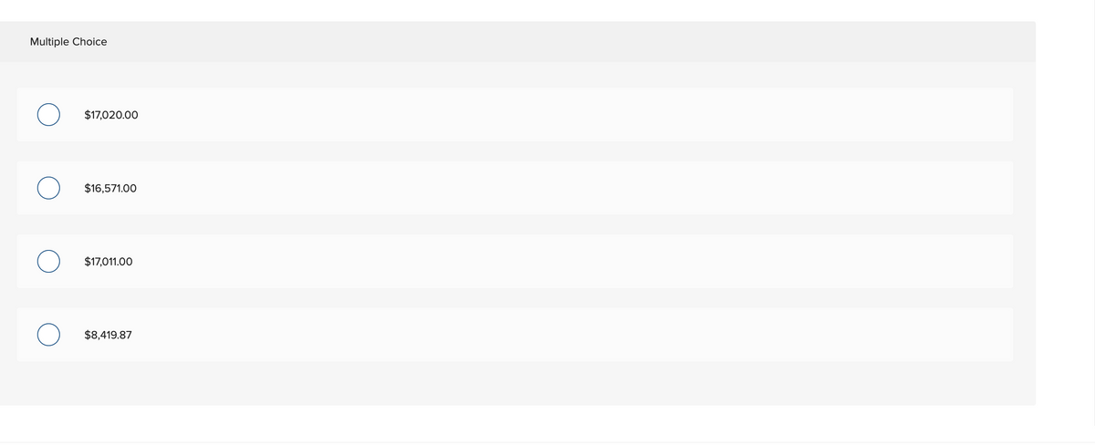 Multiple Choice
O
$17,020.00
$16,571.00
$17,011.00
$8,419.87