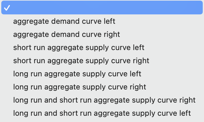 aggregate demand curve left
aggregate demand curve right
short run aggregate supply curve left
short run aggregate supply curve right
long run aggregate supply curve left
long run aggregate supply curve right
long run and short run aggregate supply curve right
long run and short run aggregate supply curve left