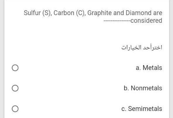 Sulfur (S), Carbon (C), Graphite and Diamond are
-considered
اخترأحد الخيارات
a. Metals
b. Nonmetals
c. Semimetals
