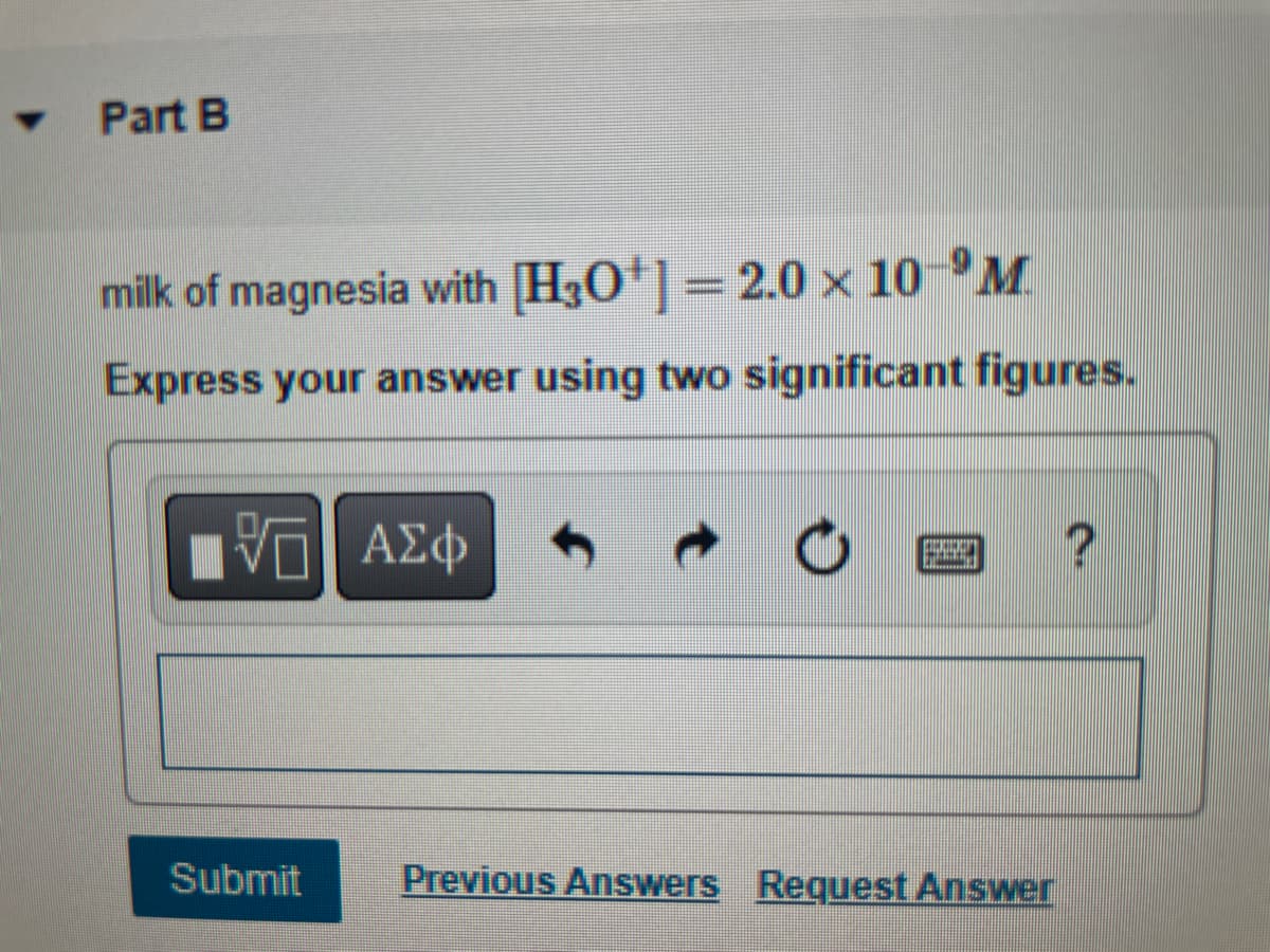 Part B
milk of magnesia with [H3O+] = 2.0 × 10-⁹M
Express your answer using two significant figures.
VE ΑΣΦ
Submit
Exp
pidly
Previous Answers Request Answer