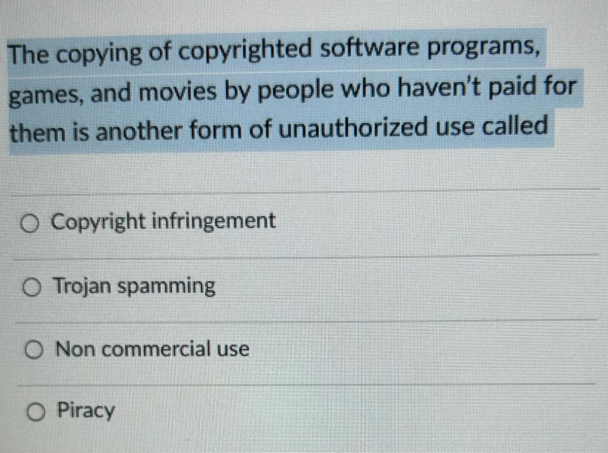 The copying of copyrighted software programs,
games, and movies by people who haven't paid for
them is another form of unauthorized use called
O Copyright infringement
O Trojan spamming
Non commercial use
O Piracy