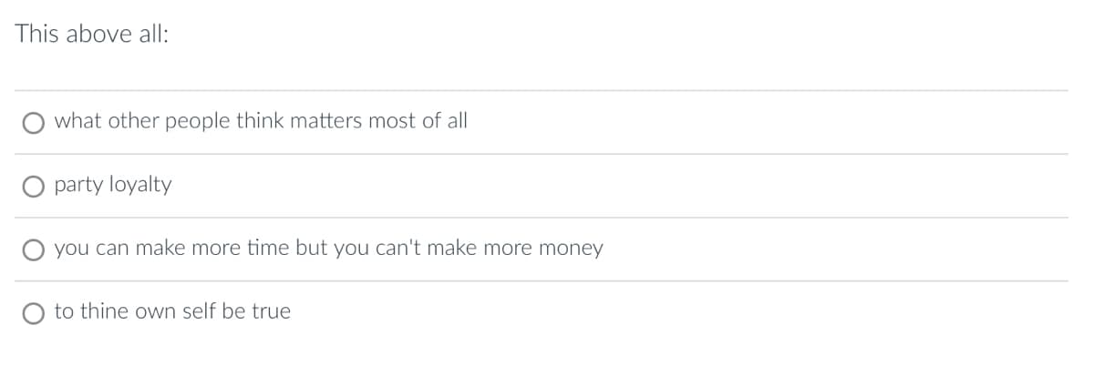 This above all:
what other people think matters most of all
party loyalty
you can make more time but you can't make more money
to thine own self be true