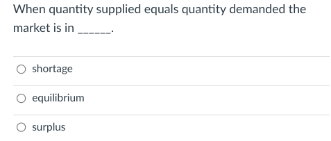 When quantity supplied equals quantity demanded the
market is in
O shortage
equilibrium
O surplus